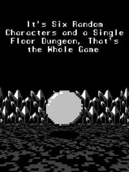  It's Six Random Characters and a Single Floor Dungeon, That's the Whole Game  cover